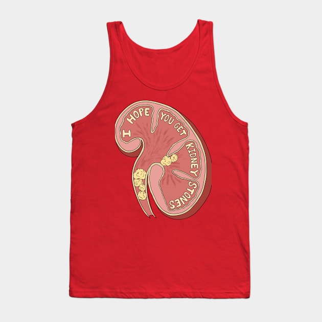 I Hope You Get Kidney Stones Tank Top by JulieKitzes